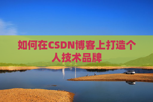 如何在CSDN博客上打造个人技术品牌